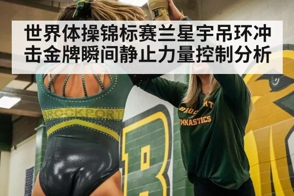 世界体操锦标赛兰星宇吊环冲击金牌瞬间静止力量控制分析